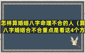 怎样算婚姻八字命理不合的人（算八字婚姻合不合重点是看这4个方 🌹 面）